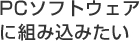 PCソフトウェアに組み込みたい