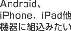 iPhone、Androidに組込みたい