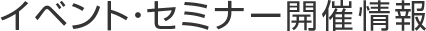 イベント・セミナー開催情報