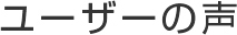 ユーザーの声
